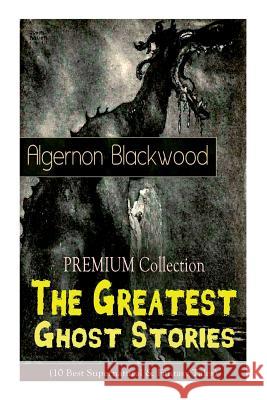 The PREMIUM Collection - The Greatest Ghost Stories of Algernon Blackwood (10 Best Supernatural & Fantasy Tales): The Empty House, The Willows, The Listener, Max Hensig, Secret Worship, Ancient Sorcer Algernon Blackwood 9788027331031 e-artnow