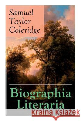 Biographia Literaria: Important autobiographical work and influential piece of literary introspection by Coleridge, influential English poet and philosopher Samuel Taylor Coleridge 9788027331154 E-Artnow