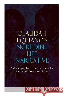 OLAUDAH EQUIANO'S INCREDIBLE LIFE NARRATIVE - Autobiography of the Former Slave, Seaman & Freedom Fighter: The Intriguing Memoir Which Influenced Ban on British Slave Trade Olaudah Equiano 9788027331482 e-artnow