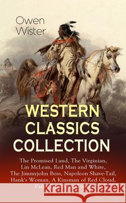 Western Classics Collection: The Promised Land, The Virginian, Lin McLean, Red Man and White, The Jimmyjohn Boss, Napoleon Shave-Tail, Hank's Woman Owen Wister Frederic Remington 9788027331642 E-Artnow