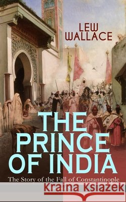 THE PRINCE OF INDIA - The Story of the Fall of Constantinople (Historical Novel) Lew Wallace 9788027331659 E-Artnow