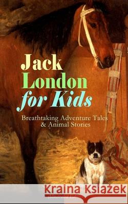 Jack London for Kids - Breathtaking Adventure Tales & Animal Stories (Illustrated Edition): The Call of the Wild, White Fang, Jerry of the Islands, Th Jack London Berthe Morisot 9788027331703 E-Artnow