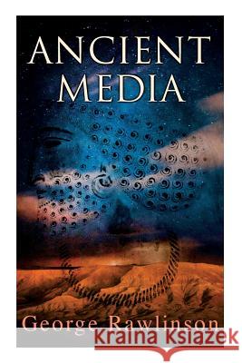 Ancient Media: Illustrated Edition: Political and Cultural History of the Median Tribes George Rawlinson 9788027331765 e-artnow