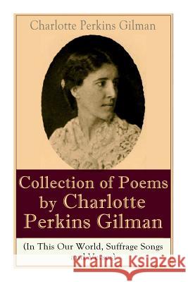 A Collection of Poems by Charlotte Perkins Gilman (In This Our World, Suffrage Songs and Verses) Charlotte Perkins Gilman 9788027331826 e-artnow