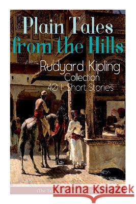 Plain Tales from the Hills: Rudyard Kipling Collection - 40+ Short Stories (The Tales of Life in British India): In the Pride of His Youth, The Other Man, Lispeth, Kidnapped, A Bank Fraud, Consequence Rudyard Kipling 9788027331895 E-Artnow