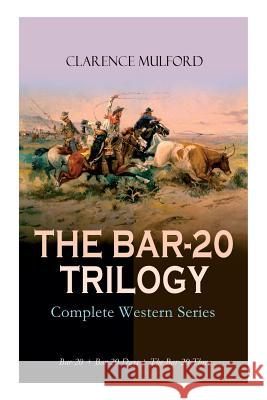 THE BAR-20 TRILOGY - Complete Western Series: Bar-20 + Bar-20 Days + The Bar-20 Three: Wild Adventures of Cassidy and His Gang of Friends Clarence Mulford Maynard Dixon 9788027331932