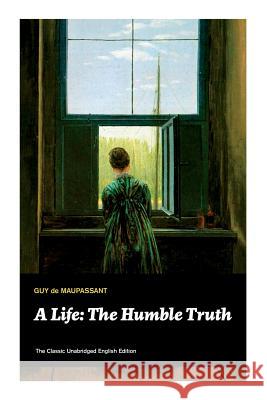 A Life: The Humble Truth (The Classic Unabridged English Edition) Guy de Maupassant 9788027332250 e-artnow