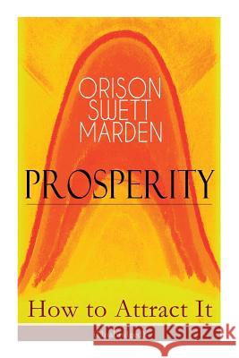 Prosperity - How to Attract It (Unabridged): Living a Life of Financial Freedom, Conquer Debt, Increase Income and Maximize Wealth - How to Bring Out the Person You Want to Become Orison Swett Marden 9788027332281 e-artnow