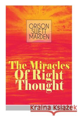The Miracles of Right Thought (Unabridged): Unlock the Forces Within Yourself: How to Strangle Every Idea of Deficiency, Imperfection or Inferiority - Achieve Self-Confidence and the Power Within You Orison Swett Marden 9788027332304 e-artnow