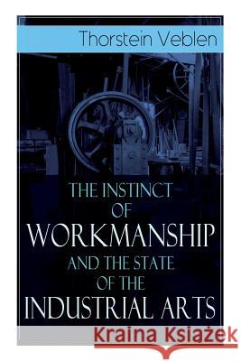 The Instinct of Workmanship and the State of the Industrial Arts Thorstein Veblen 9788027332540 e-artnow