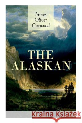 The Alaskan: Western Classic - A Gripping Tale of Forbidden Love, Attempted Murder and Gun-Fight in the Captivating Wilderness of Alaska James Oliver Curwood, Walt Louderback 9788027332908