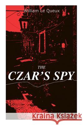 THE CZAR'S SPY (Action Thriller): The Mystery of a Silent Love William Le Queux 9788027333028