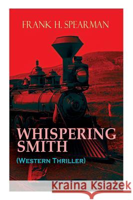 WHISPERING SMITH (Western Thriller): A Daring Policeman on a Mission to Catch the Notorious Train Robbers Frank H Spearman 9788027333073