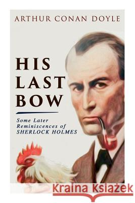 His Last Bow - Some Later Reminiscences of Sherlock Holmes: Wisteria Lodge, The Red Circle, The Dying Detective, The Disappearance of Lady Frances Car Arthur Conan Doyle 9788027333141