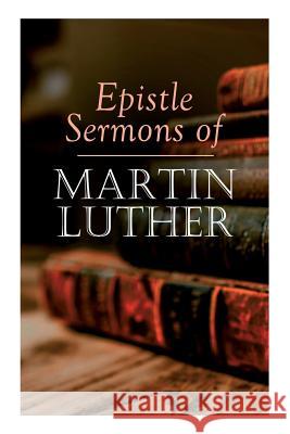 Epistle Sermons of Martin Luther: Epiphany, Easter and Pentecost Lectures & Sermons from Trinity Sunday to Advent Martin Luther John Nicholas Lenker 9788027333202