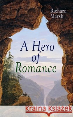 A Hero of Romance: Boy's Adventure Novel Richard Marsh, Harold Copping 9788027333424 e-artnow