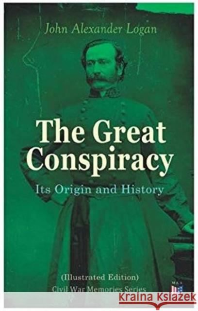 The Great Conspiracy: Its Origin and History (Illustrated Edition): Civil War Memories Series John Alexander Logan 9788027333691 e-artnow