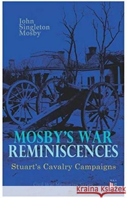 Mosby's War Reminiscences - Stuart's Cavalry Campaigns: Civil War Memories Series John Singleton Mosby 9788027333721 Madison & Adams Press