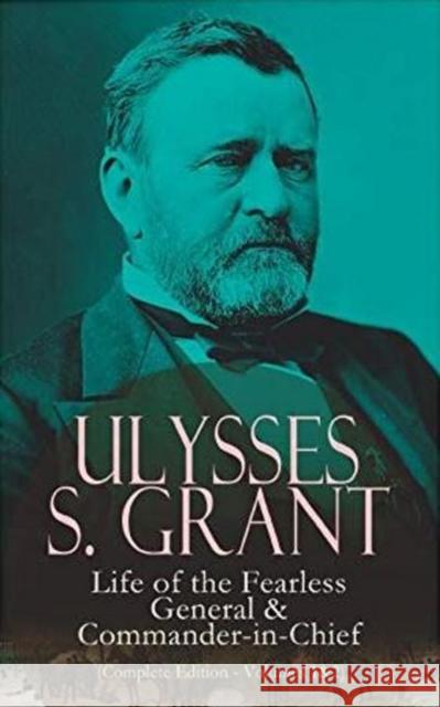 Ulysses S. Grant: Life of the Fearless General & Commander-in-Chief (Complete Edition - Volumes 1&2): Life of the Fearless General & Commander-in-Chief Ulysses S. Grant 9788027333813 e-artnow