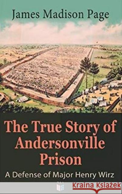 The True Story of Andersonville Prison: A Defense of Major Henry Wirz: The Prisoners and Their Keepers, Daily Life at Prison, Execution of the Raiders James Page 9788027333936