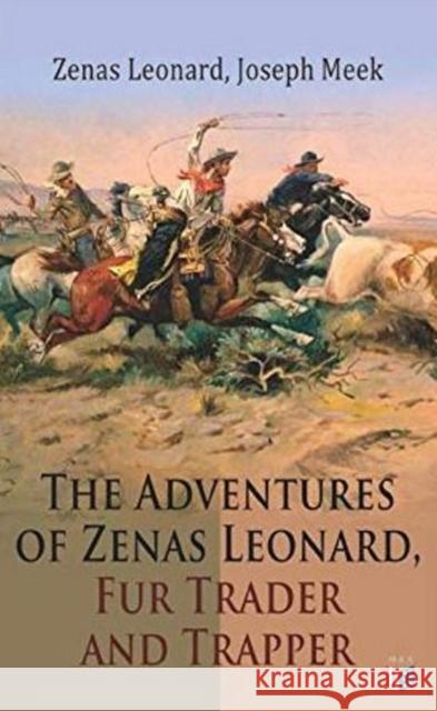 The Adventures of Zenas Leonard, Fur Trader and Trapper: 1831-1836: Trapping and Trading Expedition, Trade With Native Americans, an Expedition to the Rocky Mountains Zenas Leonard, Joseph Meek 9788027333974
