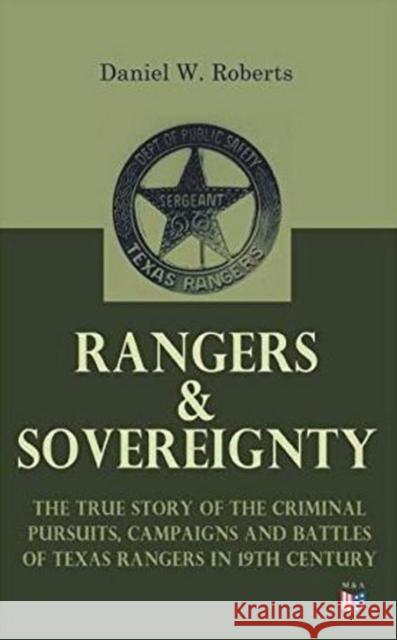 Rangers & Sovereignty - The True Story of the Criminal Pursuits, Campaigns and Battles of Texas Rangers in 19th Century: Autobiographical Account: The Deer Creek Fight, Rio Grande Campaign, The Mason  Daniel W. Roberts 9788027333981 e-artnow