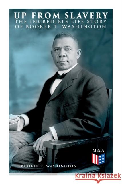 Up From Slavery: The Incredible Life Story of Booker T. Washington Booker T. Washington 9788027334049