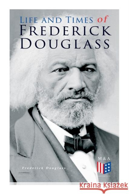 Life and Times of Frederick Douglass: His Early Life as a Slave, His Escape From Bondage and His Complete Life Story Frederick Douglass 9788027334063
