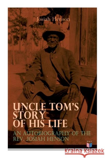 Uncle Tom's Story of His Life: An Autobiography of the Rev. Josiah Henson: The True Life Story Behind 