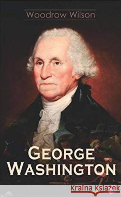 George Washington: The Life & Times of George Washington – Complete Biography Woodrow Wilson 9788027334339