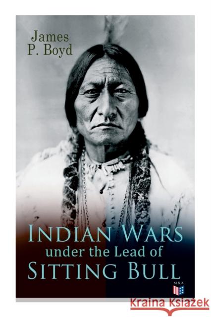 Indian Wars under the Lead of Sitting Bull: With Original Photos and Illustrations James P. Boyd 9788027334407 e-artnow