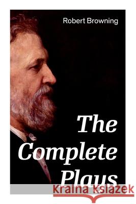The Complete Plays: Paracelsus, Stafford, Herakles, The Agamemnon of Aeschylus, Bells and Pomegranates, Pippa Passes... Robert Browning 9788027334971 e-artnow