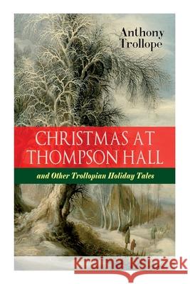 Christmas At Thompson Hall and Other Trollopian Holiday Tales: The Complete Trollope's Christmas Tales in One Volume Anthony Trollope 9788027336593