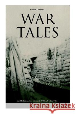 War Tales - Boxed Set: Spy Thrillers, Action Classics & WWI Adventure Tales: The Bomb-Makers, At the Sign of the Sword, The Way to Win, Sant of the Secret Service & Number 70, Berlin William Le Queux 9788027337293 e-artnow