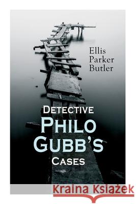 Detective Philo Gubb's Cases: The Hard-Boiled Egg, The Pet, The Eagle's Claws, The Oubliette, The Un-Burglars, The Dragon's Eye, The Progressive Murder... Ellis Parker Butler 9788027338795