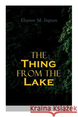 The Thing from the Lake: Gothic Mystery Novel Eleanor M Ingram 9788027338818 e-artnow