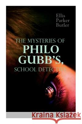 The Mysteries of Philo Gubb, School Detective: 17 Mysterious Cases: The Hard-Boiled Egg, The Pet, The Eagle's Claws, The Un-Burglars, The Dragon's Eye, The Progressive Murder... Ellis Parker Butler 9788027339365
