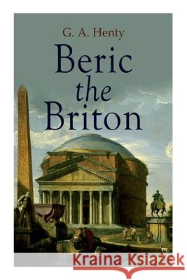 Beric the Briton: Historical Novel G a Henty 9788027339464 E-Artnow