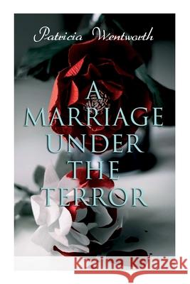 A Marriage Under the Terror: Romance in the Shadows of the French Revolution (Historical Novel) Patricia Wentworth 9788027340040 E-Artnow