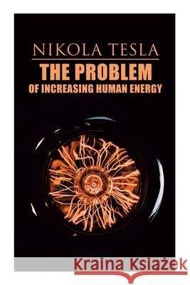 The Problem of Increasing Human Energy: Philosophical Treatise (Including Tesla's Autobiography) Nikola Tesla 9788027340569 E-Artnow
