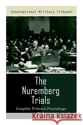 The Nuremberg Trials: Complete Tribunal Proceedings (V. 9): Trial Proceedings From 8 March 1946 to 23 March 1946 International Military Tribunal 9788027340736