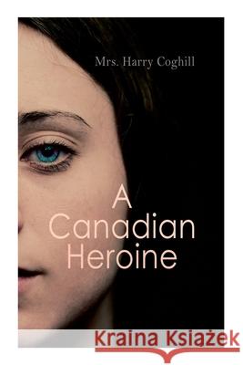 A Canadian Heroine: Historical Romance Novel (Vol. 1-3) Mrs Harry Coghill 9788027340989