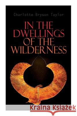 In the Dwellings of the Wilderness: The Curse of an Egyptian Mummy (Horror & Supernatural Mystery) Charlotte Bryson Taylor 9788027341146 e-artnow