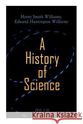 A History of Science (Vol. 1-5): Complete Edition Henry Smith Williams, Edward Huntington Williams 9788027341689