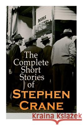 The Complete Short Stories of Stephen Crane: 100+ Tales & Novellas: Maggie, The Open Boat, Blue Hotel, The Monster, The Little Regiment... Stephen Crane 9788027341771