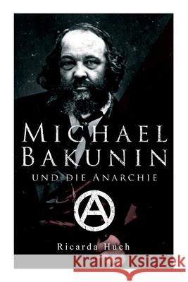 Michael Bakunin und die Anarchie: Der Weg eines Revolutionärs Ricarda Huch 9788027341962 e-artnow