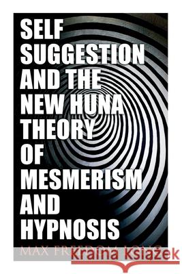 Self-Suggestion and the New Huna Theory of Mesmerism and Hypnosis Max Freedom Long 9788027342297 e-artnow