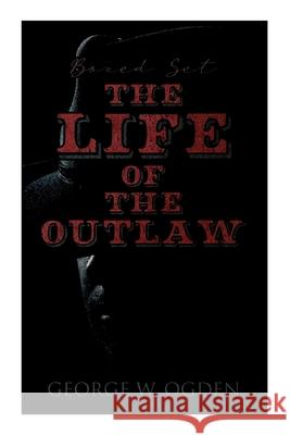 The Life of the Outlaw (Boxed Set): Ogden Westerns - Trail's End, The Rustler of Wind River, The Flockmaster of Poison Creek, The Bondboy... George Ogden 9788027342716