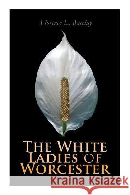 The White Ladies of Worcester: Historical Romance Florence L Barclay   9788027343492 E-Artnow