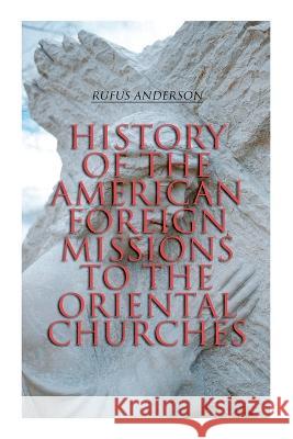History of the American Foreign Missions to the Oriental Churches: Complete Edition (Vol. 1&2) Rufus Anderson 9788027343676